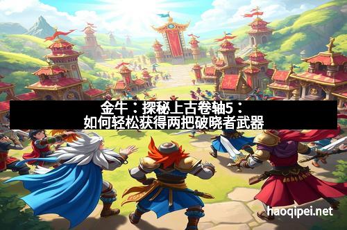 金牛：探秘上古卷轴5：如何轻松获得两把破晓者武器