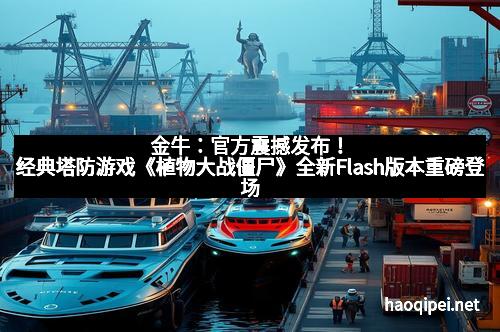 金牛：官方震撼发布！经典塔防游戏《植物大战僵尸》全新Flash版本重磅登场